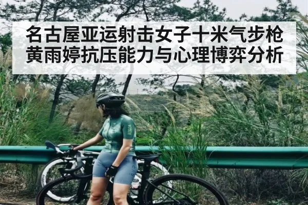 名古屋亚运射击女子十米气步枪黄雨婷抗压能力与心理博弈分析